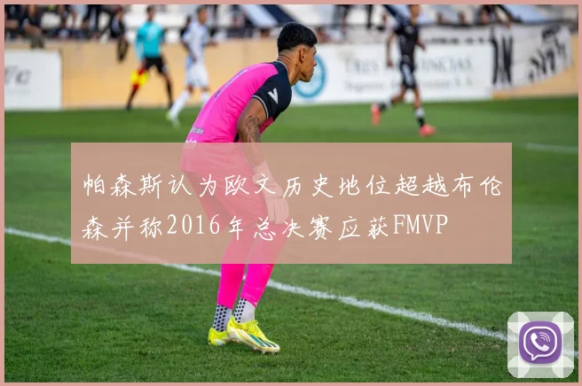 帕森斯认为欧文历史地位超越布伦森并称2016年总决赛应获FMVP