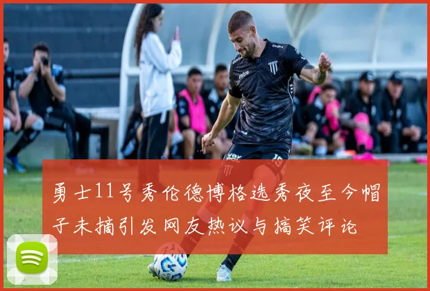 勇士11号秀伦德博格选秀夜至今帽子未摘引发网友热议与搞笑评论