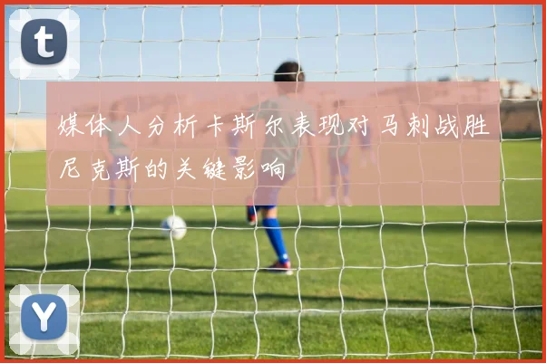 媒体人分析卡斯尔表现对马刺战胜尼克斯的关键影响