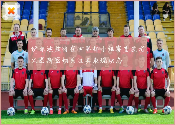 伊尔迪兹将在世界杯小组赛首发尤文图斯密切关注其表现动态