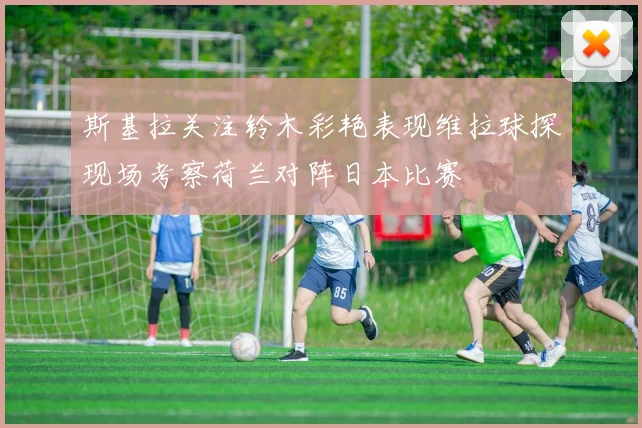 斯基拉关注铃木彩艳表现维拉球探现场考察荷兰对阵日本比赛