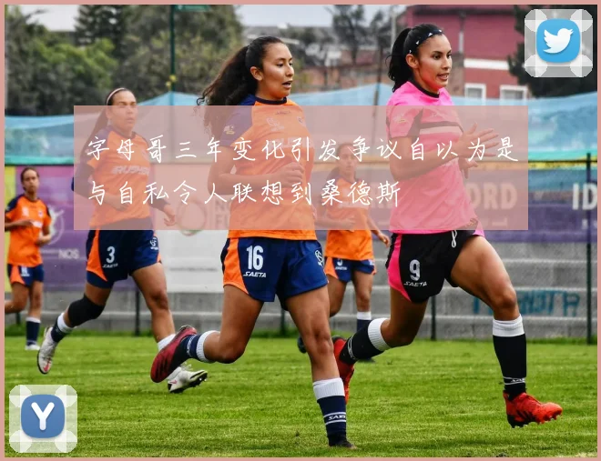 字母哥三年变化引发争议自以为是与自私令人联想到桑德斯