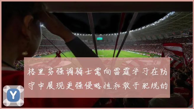 格里芬强调骑士需向雷霆学习在防守中展现更强侵略性和敢于犯规的态度